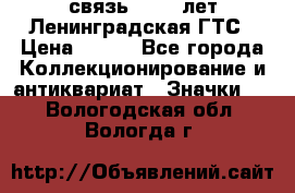 1.1) связь : 100 лет Ленинградская ГТС › Цена ­ 190 - Все города Коллекционирование и антиквариат » Значки   . Вологодская обл.,Вологда г.